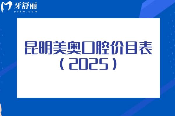 昆明美奥口腔价目表（2025）种植牙矫正牙修复牙儿牙等价格亲民