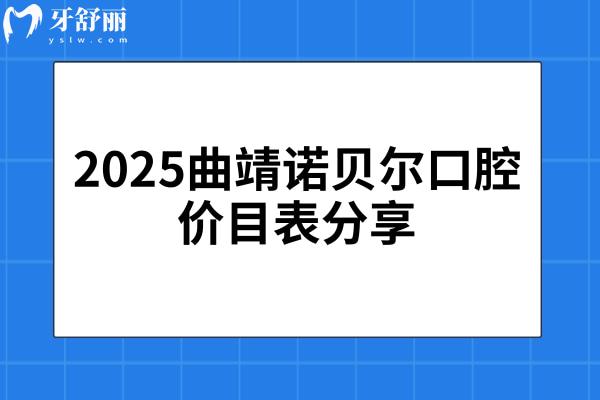 2025曲靖诺贝尔口腔价目表分享，种植牙、牙齿矫正、补牙、拔牙、镶牙等价格大全