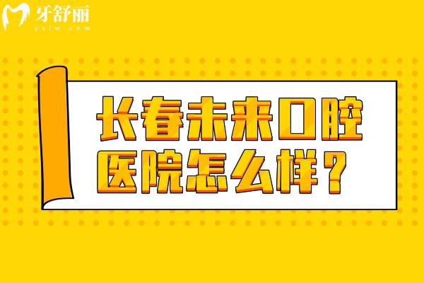 长春未来口腔医院怎么样？在南关区
