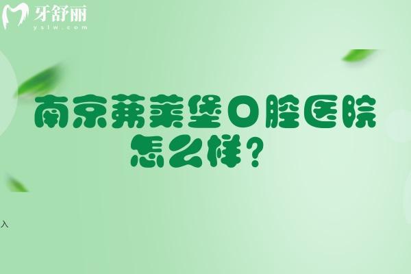 南京茀莱堡口腔医院怎么样？三家门店连锁机构/实力强/技术服务都到位