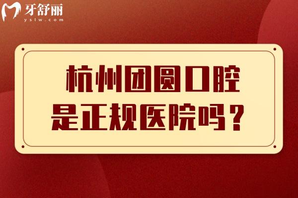杭州团圆口腔是正规医院吗？简介、擅长项目、医生介绍等分享正规之处
