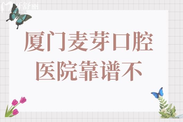厦门麦芽口腔靠谱不?非莆田系,在厦门牙科医院排名前三超靠谱