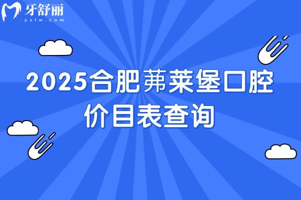 2025合肥茀莱堡口腔价目表查询，种牙2580+多种项目收费亲民 + 地址