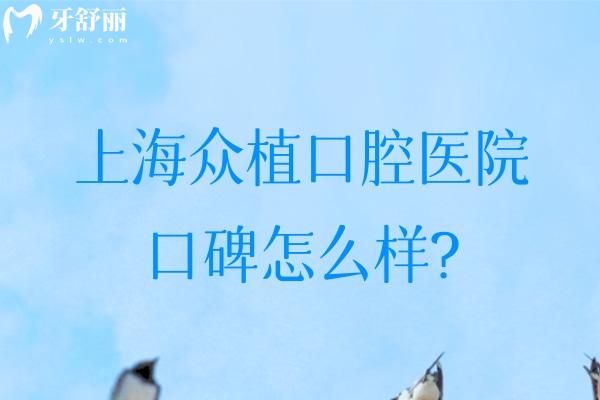 上海众植口腔医院口碑怎么样?正规医院看牙好一城2院分享地址价格表