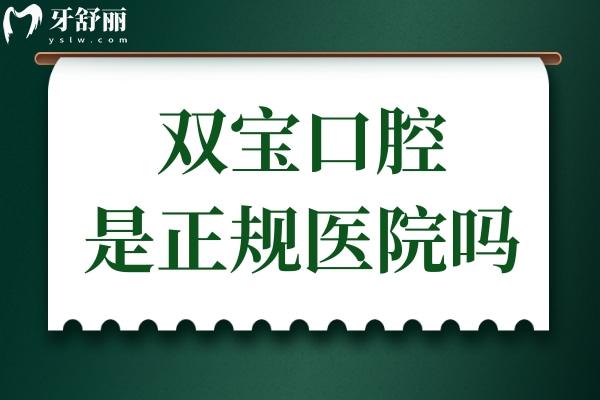 双宝口腔是正规医院吗怎么样?是正规的,十大连锁品牌/实力口碑不容小觑