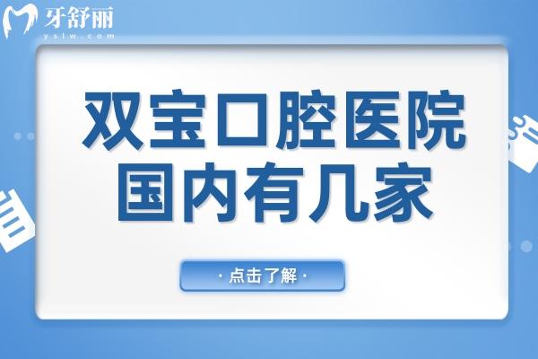 双宝口腔医院国内有几家?数十家连锁总部广州,西安/盐城/成都/重庆都可预约