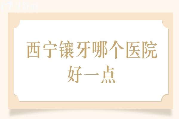 西宁镶牙哪个医院好一点