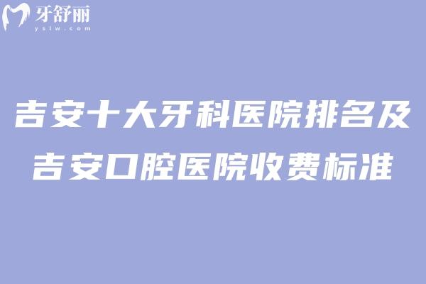 吉安十大牙科医院排名及吉安口腔医院收费标准一览!在吉安看牙医直接选