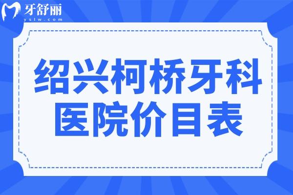 2025全新绍兴柯桥牙科医院价目表:拔牙/种植牙/正畸/牙冠/补牙收费标准曝光