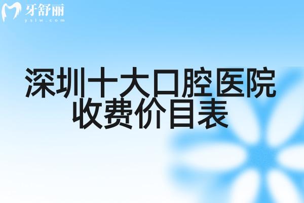 深圳十大口腔医院收费价目表攻略来袭!口碑好的牙科及收费标准一览别错过