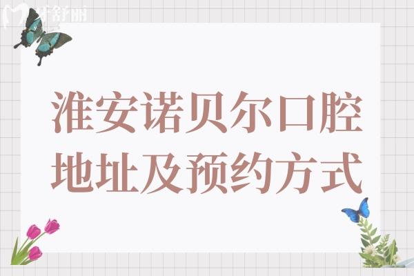 淮安诺贝尔口腔3家分院地址和预约电话奉上,还有医生介绍和收费标准参考
