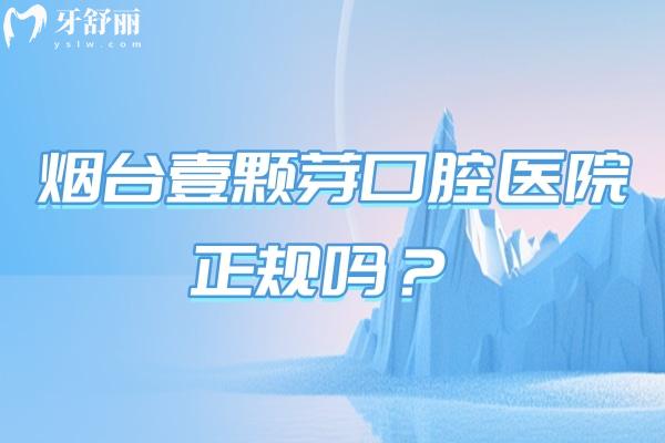 烟台壹颗芽口腔医院正规吗？规模较大正规牙科看牙技术好