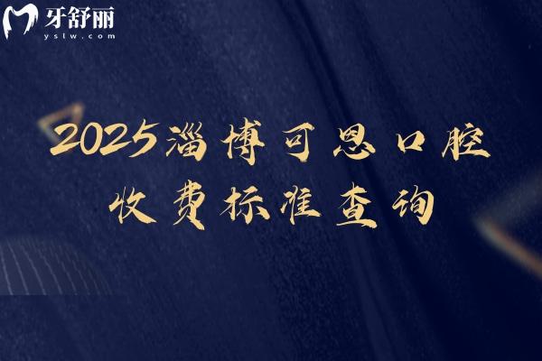 2025淄博可恩口腔收费标准查询，种植牙、牙齿矫正、补牙、拔牙、根管、洁牙等收费