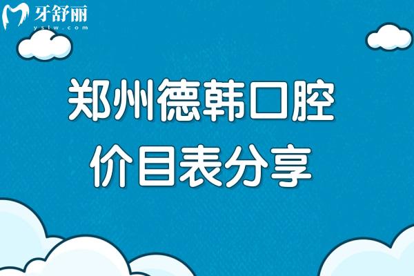郑州德韩口腔价目表分享，2025口腔项目收费大全附上地址