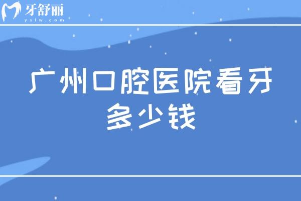 广州口腔医院看牙多少钱