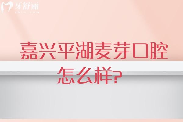 嘉兴平湖麦芽口腔怎么样？地址、营业时间、医院简介及特色项目全知道