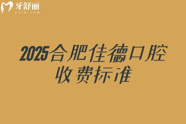 2025合肥佳德口腔收费标准，矫正5200+种植牙1980+烤瓷牙900+等