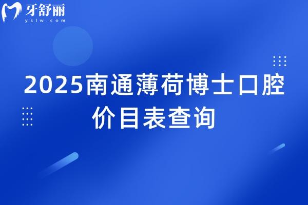 2025南通薄荷博士口腔价目表查询，种植牙、拔牙、补牙、牙齿矫正、镶牙等价格