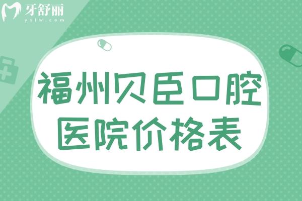 福州贝臣口腔医院价格表:种植牙1000+牙齿矫正8000+治疗修复等收费透明不坑人