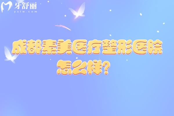 成都素美医疗整形医院怎么样？从简介/技术/设备/医生/服务等方面看正规又好