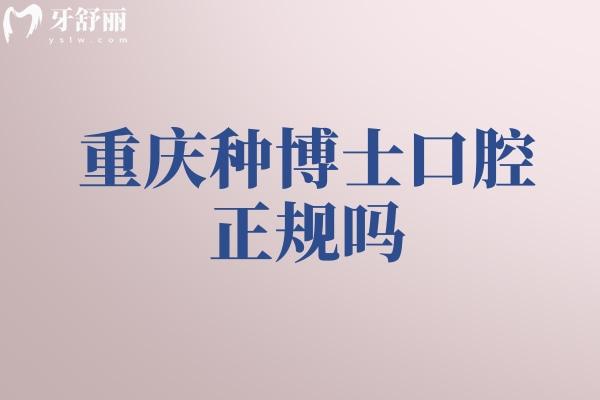 重庆种博士口腔正规吗