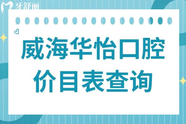 2025威海华怡口腔价目表在线查询:拔牙20元起、补牙85元起、种植牙680元起