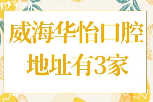 威海华怡口腔地址有3家,总院环翠区+开发区/文登区位置路线电话全附上