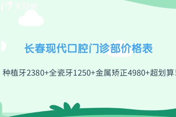 长春现代口腔门诊部价格表查询:种植牙2380+全瓷牙1250+金属矫正4980+超划算！