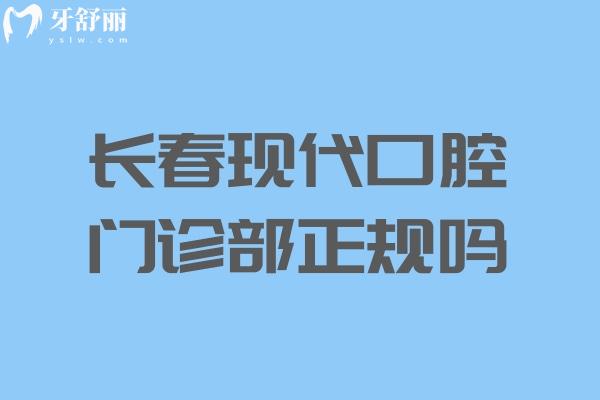 长春现代口腔门诊部正规吗?查询资质可知靠谱有实力医师团队技术杠杠滴