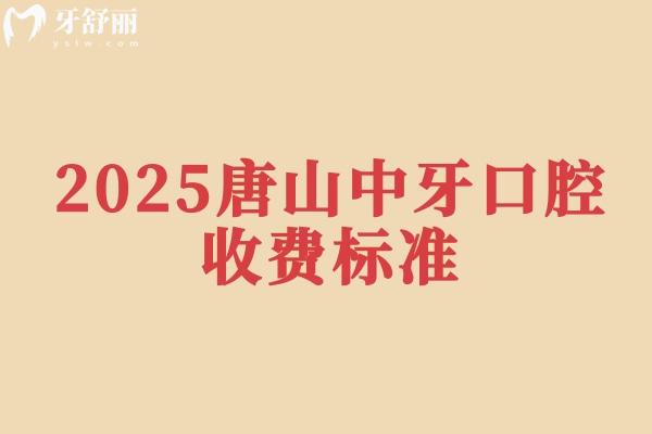 2025唐山中牙口腔收费标准，矫正补牙种牙根管等价格附上医生简介+地址