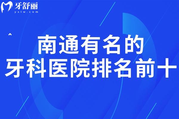 南通出名的牙科医院排名前十:口碑好看牙还收费不贵是南通正规牙科医院