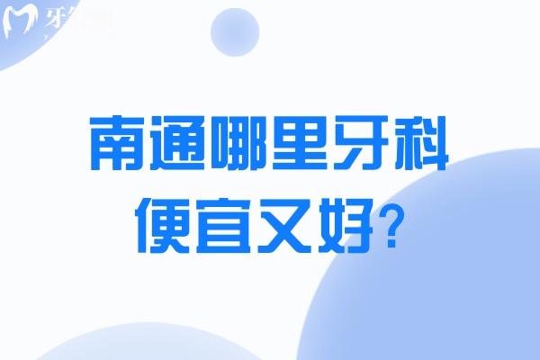 南通哪里牙科便宜又好?南通口腔医院收费价目表及南通性价比高牙科医院排名分享!