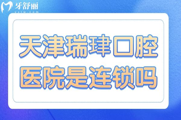 天津瑞珒口腔是连锁吗?是的,老牌连锁
