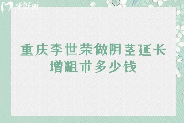 重庆李世荣做阴茎延长增粗术多少钱