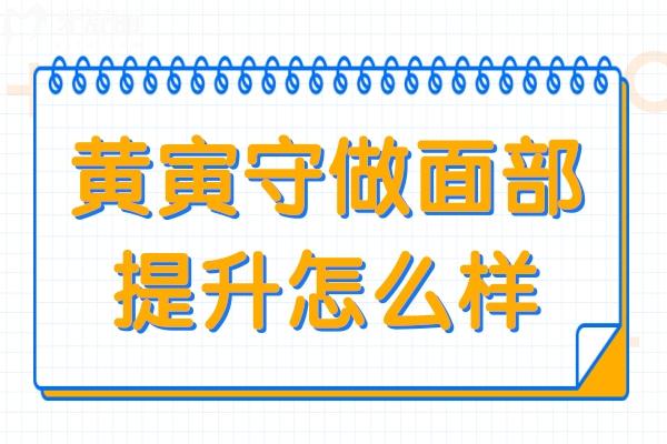 黄寅守做面部提升怎么样?对比传统拉皮，这些优势能抗衰更长效