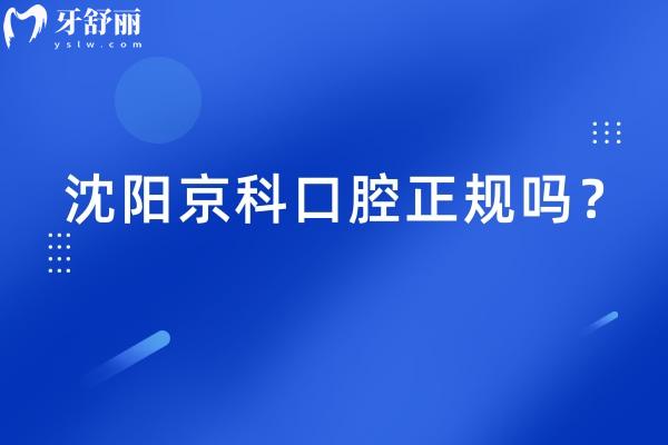 沈阳京科口腔正规吗？从医院简介/服务/技术/医生等方面讲述正规之处