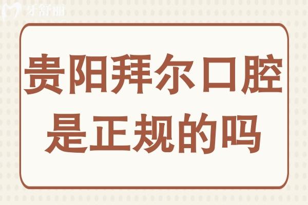 贵阳拜尔口腔是正规的吗?从资质看正规靠谱,种牙/矫正费用便宜
