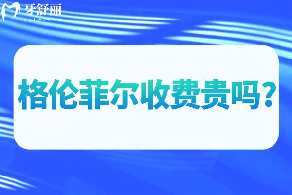 格伦菲尔收费贵吗?查询2025格伦菲尔口腔价目表来看种牙矫正等价格比较实惠