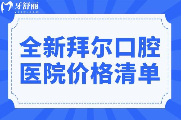 【2025全新拜尔口腔医院价格清单】补牙98元起、隐形矫正1.5万元起、种植牙1980元起