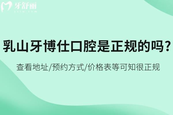 乳山牙博仕口腔是正规的吗?查看地址/预约方式/价格表等可知很正规