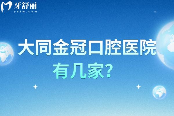 大同金冠口腔医院有几家？地址+营业时间+医院简介等奉上
