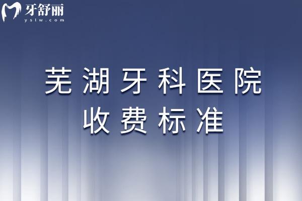芜湖牙科医院收费标准