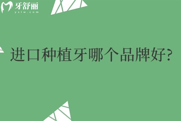 进口种植牙哪个品牌好?国内常用十大进口种植牙品牌排名榜