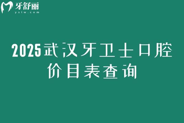 2025武汉牙卫士口腔价目表查询，矫正5500+补牙180+种植牙2800+等