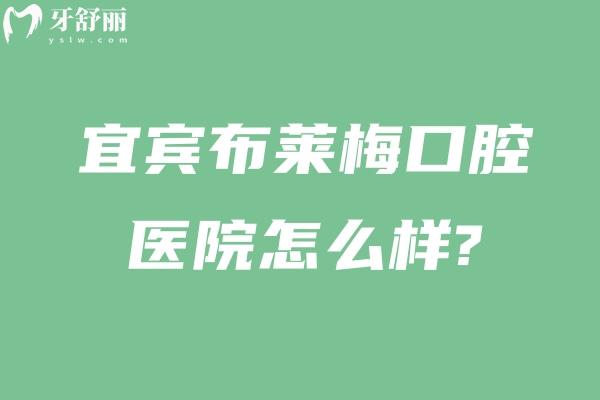 宜宾布莱梅口腔医院怎么样?成都总院下属正规牙科,口碑好技术可靠价格合理