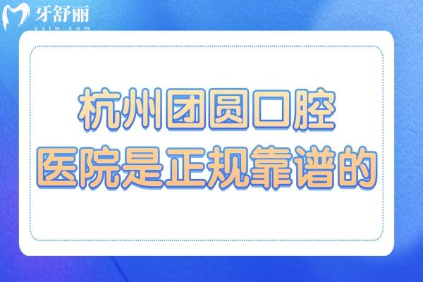 已证实杭州团圆口腔医院是正规靠谱的,卫健委审批+诊疗技术成熟+价格合理不坑人