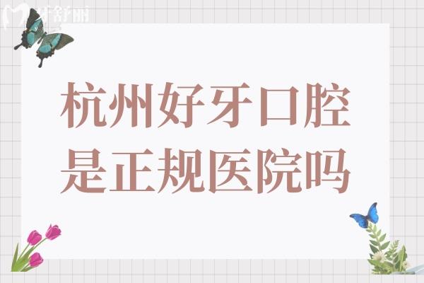 杭州好牙口腔医院是正规医院吗?是正规的口腔机构/卫健委认证+本地人认可