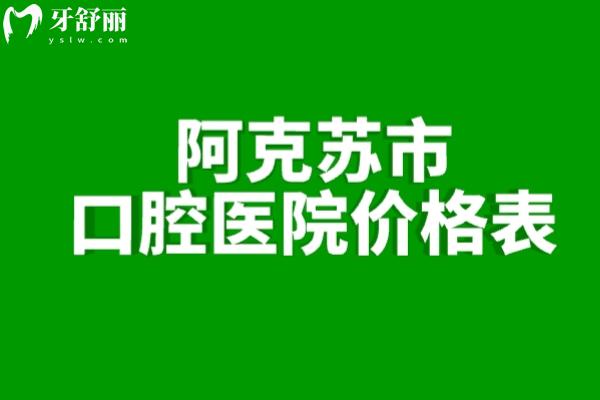 查询阿克苏**价格表:含城区/库车/沙依巴克/沙雅牙科详细收费