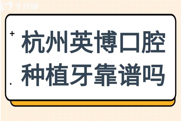 杭州英博口腔种植牙靠谱吗?医院种牙技术可靠/医生经验多/成果稳定,单颗1680+超划算