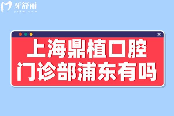上海鼎植口腔门诊部浦东有吗